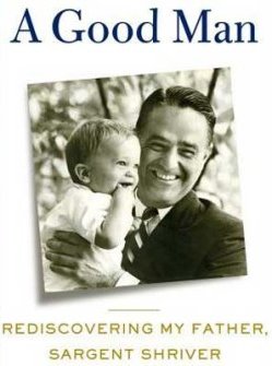 "A Good Man-Rediscovering My Father, Sargent Shriver" by Mark Shriver