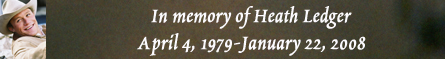 In memory of Heath Ledger - April 4, 1979-January 22, 2008