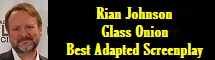 Rian Johnson  Glass Onion  Best Adapted Screenplay